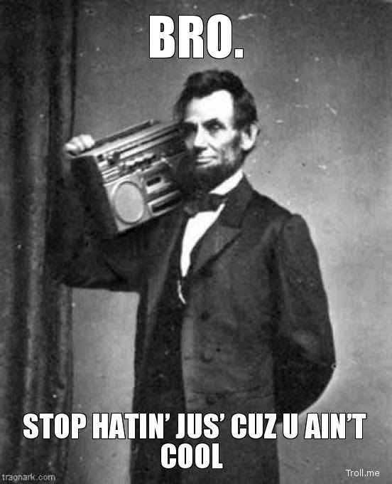 bro-stop-hatin-jus-cuz-u-aint-cool.jpg