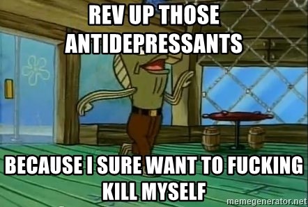 rev-up-those-antidepressants-because-i-sure-want-to-fucking-kill-myself.jpg