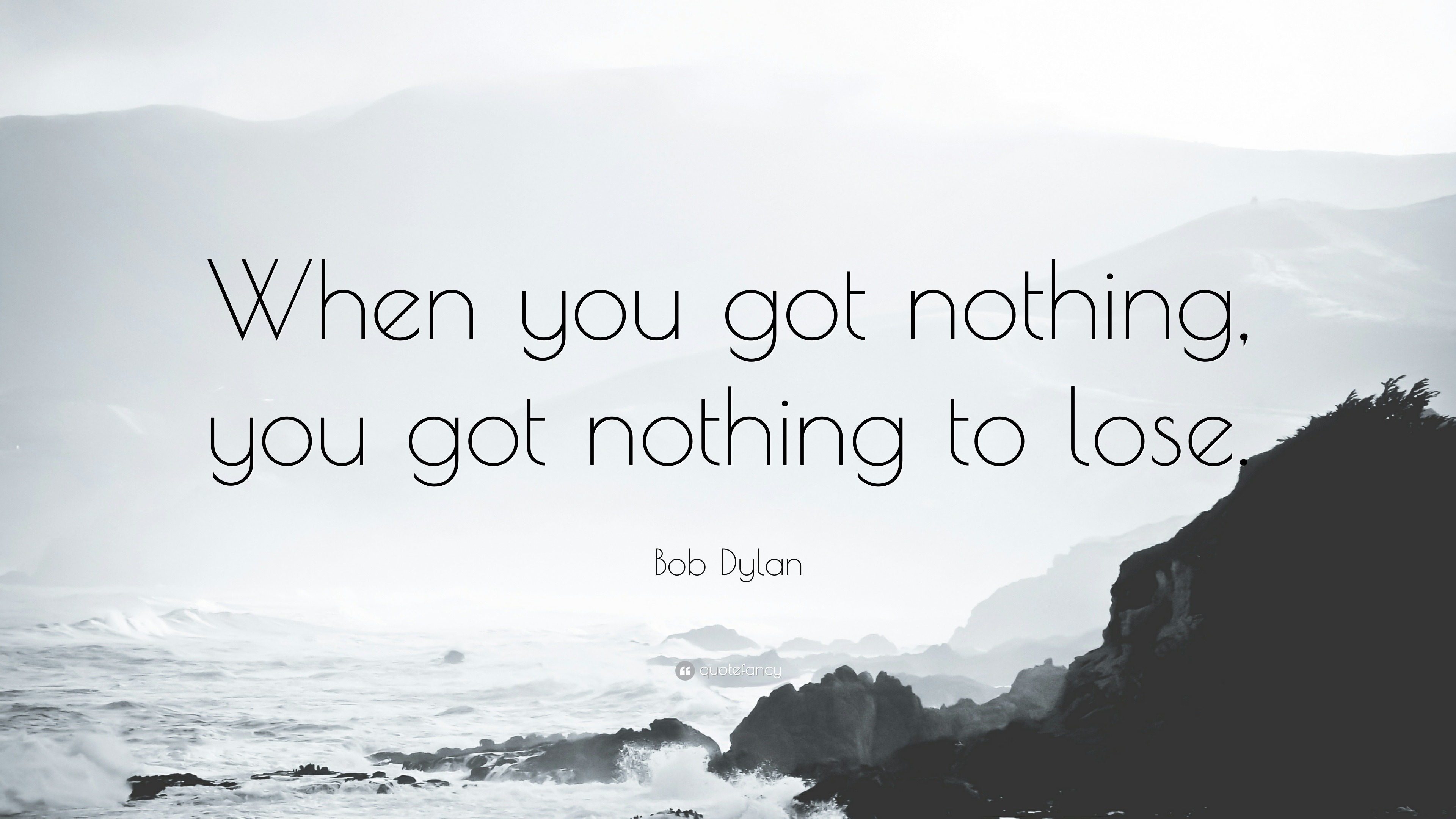 10310-Bob-Dylan-Quote-When-you-got-nothing-you-got-nothing-to-lose.jpg