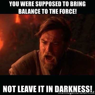 you-were-supposed-to-bring-balance-to-the-force-not-leave-it-in-darkness.jpg